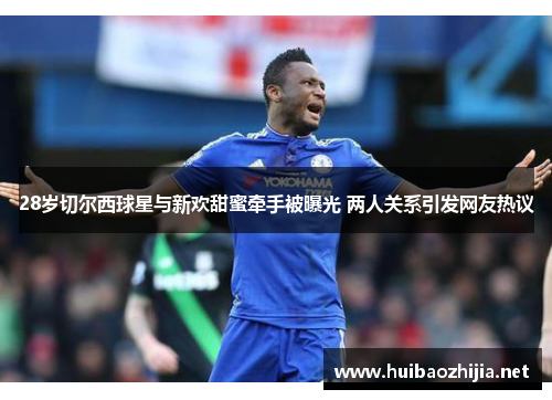 28岁切尔西球星与新欢甜蜜牵手被曝光 两人关系引发网友热议