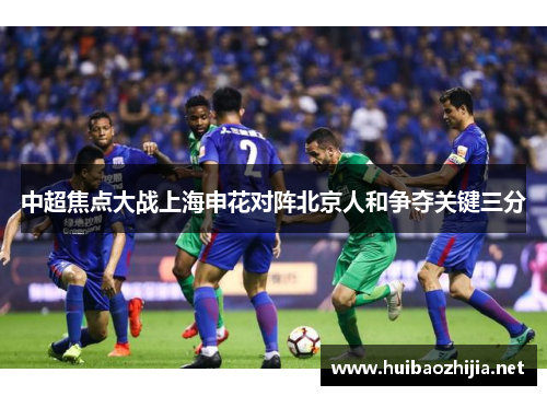 中超焦点大战上海申花对阵北京人和争夺关键三分