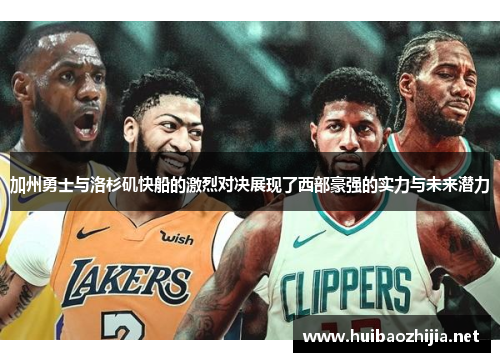 加州勇士与洛杉矶快船的激烈对决展现了西部豪强的实力与未来潜力