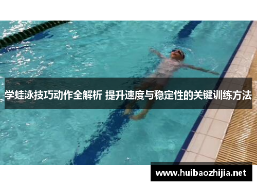 学蛙泳技巧动作全解析 提升速度与稳定性的关键训练方法