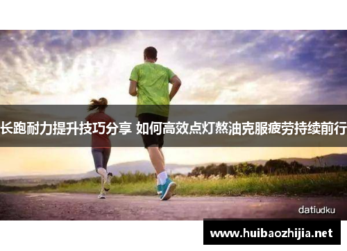 长跑耐力提升技巧分享 如何高效点灯熬油克服疲劳持续前行