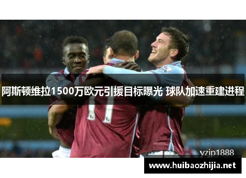 阿斯顿维拉1500万欧元引援目标曝光 球队加速重建进程